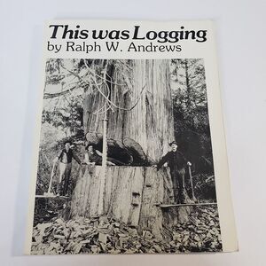 1984 This Was Logging Illustrated PB Book Ralph Andrews Historical Photographs